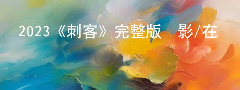 北宇的個人主頁,2023《刺客》完整版電影/在線觀看/百度云-美劇天堂